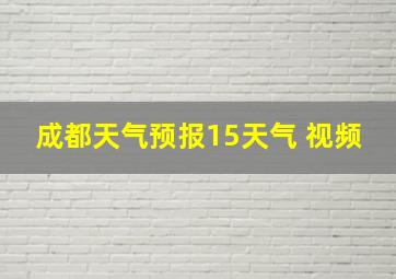 成都天气预报15天气 视频